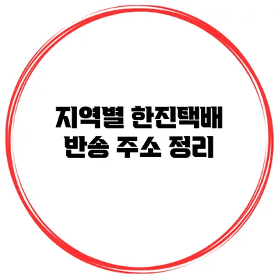 지역별 한진택배 반송 주소 정리