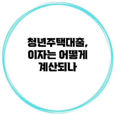 청년주택대출, 이자는 어떻게 계산되나?