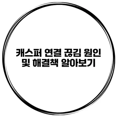 캐스퍼 연결 끊김 원인 및 해결책 알아보기