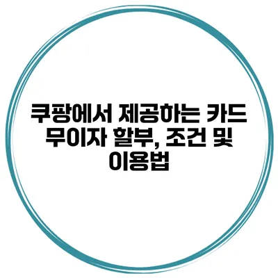 쿠팡에서 제공하는 카드 무이자 할부, 조건 및 이용법