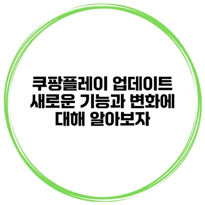 쿠팡플레이 업데이트: 새로운 기능과 변화에 대해 알아보자