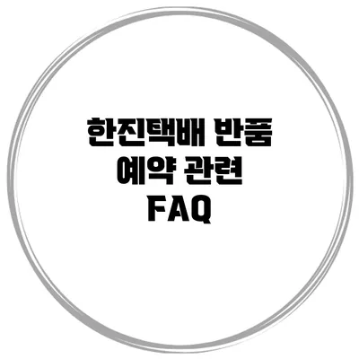 한진택배 반품 예약 관련 FAQ