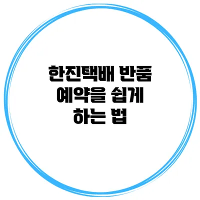 한진택배 반품 예약을 쉽게 하는 법