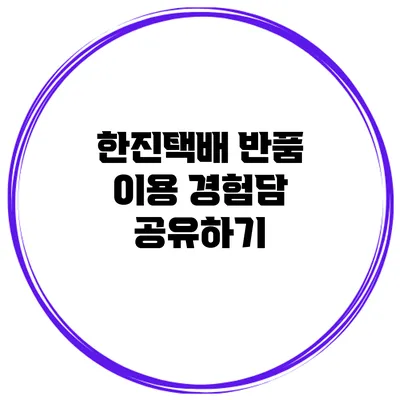 한진택배 반품 이용 경험담 공유하기