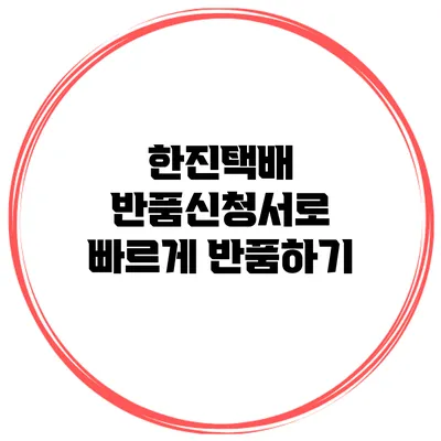 한진택배 반품신청서로 빠르게 반품하기